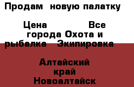 Продам  новую палатку › Цена ­ 10 000 - Все города Охота и рыбалка » Экипировка   . Алтайский край,Новоалтайск г.